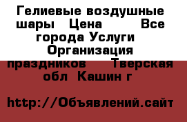 Гелиевые воздушные шары › Цена ­ 45 - Все города Услуги » Организация праздников   . Тверская обл.,Кашин г.